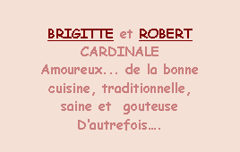 Zone de Texte: BRIGITTE et ROBERTCARDINALEAmoureux... de la bonne cuisine, traditionnelle, saine et  gouteuseDautrefois. 